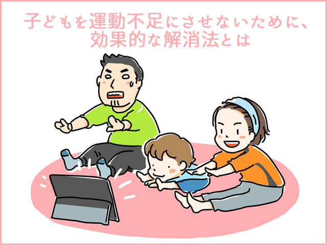 子どもを運動不足にさせないために、効果的な解消法とは